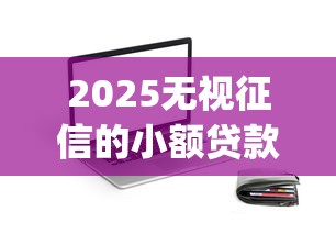2025无视征信的小额贷款app真的靠谱吗？实测推荐这5个平台