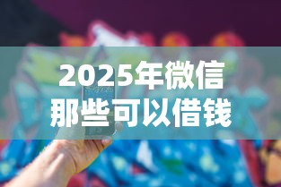 2025年微信那些可以借钱的平台，推荐五个电商贷款平台
