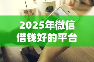 2025年微信借钱好的平台有哪些?试试这五个贷款平台不查征信 2025年微信借钱好的平台有哪些?试试这五个贷款平台不查征信