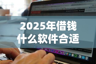 2025年借钱什么软件合适用微信：整理5个黑征信也能贷款的网贷平台