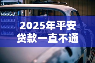 2025年平安贷款一直不通过：罗列五个车子抵押贷款平台