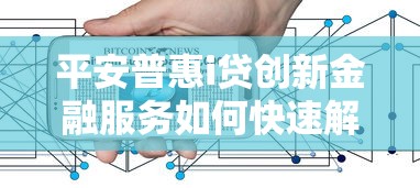 平安普惠i贷创新金融服务如何快速解决资金难题