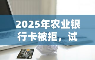 2025年农业银行卡被拒,试试这五个满19岁可以借款的软件 2025年农业银行卡被拒,试试这五个满19岁可以借款的软件