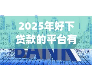2025年好下贷款的平台有哪些：分享五个1000至5000的小额贷款app