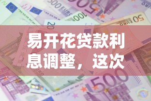 易开花贷款利息调整，这次能省多少？手把手教你算明白