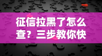 征信拉黑了怎么查？三步教你快速查清信用问题