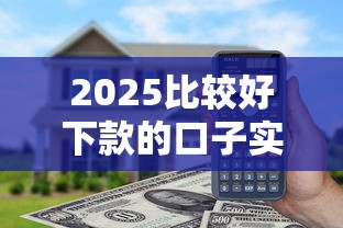 2025比较好下款的口子实测！这5家平台通过率高到离谱