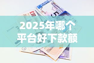 2025年哪个平台好下款额度高：看看这5个小额短期用钱平台好