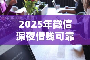 2025年微信深夜借钱可靠吗，看看这5个正规官方贷款平台