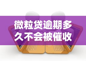 微粒贷逾期多久不会被催收？真实情况与应对策略分享