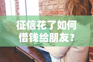 征信花了如何借钱给朋友？这3个方法能帮到你