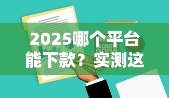 2025哪个平台能下款？实测这5家低门槛且靠谱