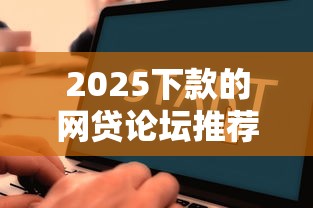2025下款的网贷论坛推荐：这几个平台审核快、额度高！