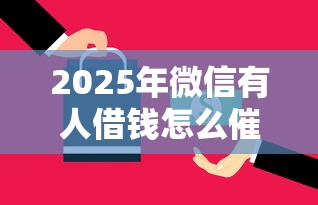 2025年微信有人借钱怎么催还呢：分享五个贷款经理平台