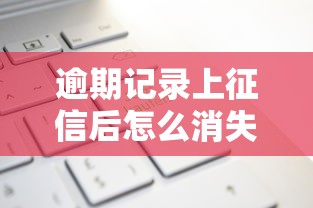 逾期记录上征信后怎么消失了？这5种情况可以补救
