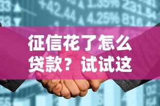 征信花了怎么贷款？试试这几个办法轻松解决资金难题