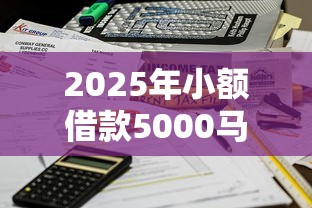 2025年小额借款5000马上到账的不看征信，公布5个最新口子