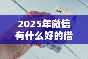 2025年微信有什么好的借钱：整理5个不用芝麻分能借的平台