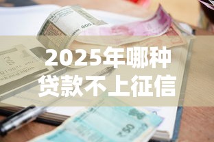 2025年哪种贷款不上征信报告呢，罗列五个利息低的正规贷款平台