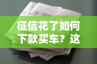 征信花了如何下款买车？这些方法帮你拿下贷款