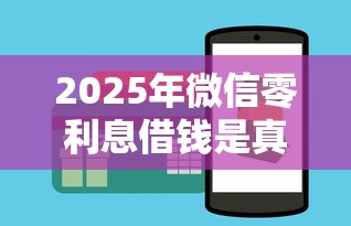 2025年微信零利息借钱是真的吗:试试这五个微信有什么借钱平台 2025年微信零利息借钱是真的吗:试试这五个微信有什么借钱平台