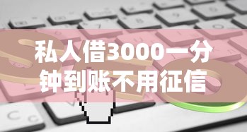 私人借3000一分钟到账不用征信？这3个平台审核快门槛低