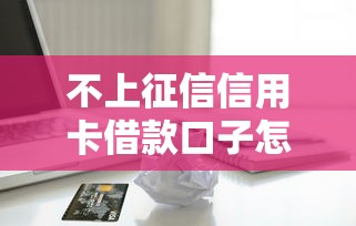 不上征信信用卡借款口子怎么选？5个平台资质宽松到账快