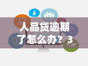 人品贷逾期了怎么办？3个实用解决办法帮你避免征信污点