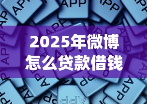 2025年微博怎么贷款借钱，试试这5个7月能贷款的app