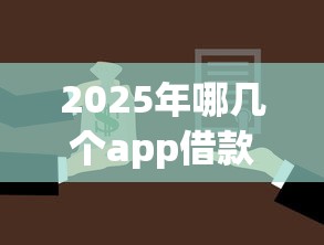 2025年哪几个app借款不看征信？梳理五个十六岁贷款平台