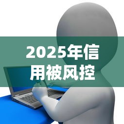 2025年信用被风控了贷款秒拒：整理五个公司贷款平台