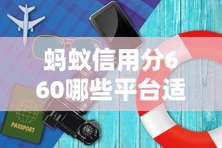 蚂蚁信用分660哪些平台适合旅游借款？这5个选择帮你轻松规划旅程