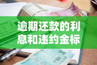 逾期还款的利息和违约金标准是什么？这些规定你必须知道