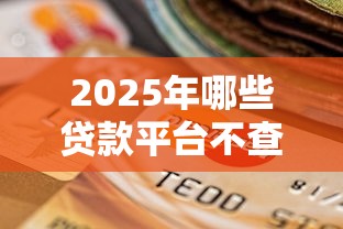 2025年哪些贷款平台不查征信，公布五个芝麻信用439分下款的平台