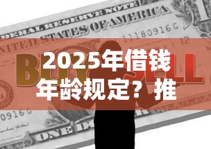2025年借钱年龄规定？推荐5个好下口子网