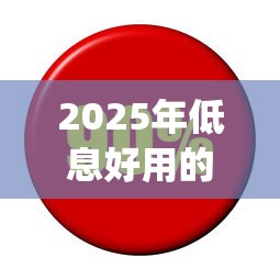 2025年低息好用的贷款平台？试试这5个利息低的网贷app