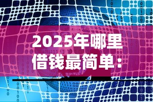 2025年哪里借钱最简单：公布五个1000至5000的小额贷款软件