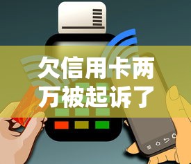 欠信用卡两万被起诉了怎么处理好？这5个步骤一定要做对