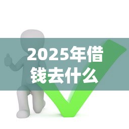 2025年借钱去什么地方借钱？整理5个现在还能贷款的平台