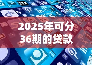 2025年可分36期的贷款平台有哪些，梳理5个公积金贷款平台好