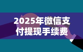 2025年微信支付提现手续费率：整合五个贷款网络平台