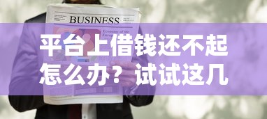 平台上借钱还不起怎么办？试试这几个解决办法