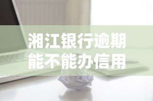 湘江银行逾期能不能办信用卡？这3个关键点必须知道