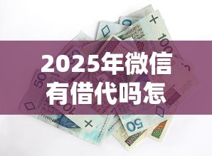 2025年微信有借代吗怎么借钱？整合五个最新能下来钱的口子