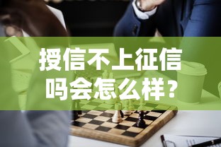 授信不上征信吗会怎么样？这3点风险必须提前了解