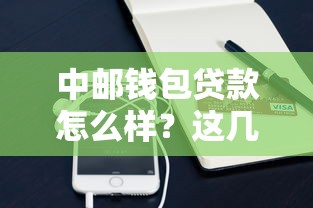 中邮钱包贷款怎么样？这几点优势让你轻松解决资金需求