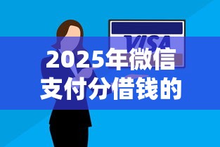 2025年微信支付分借钱的吗？试试这5个征信黑有当前逾期还能下款的平台