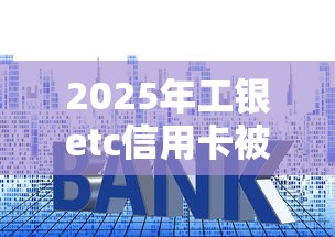 2025年工银etc信用卡被拒怎么办，分享五个贷款大平台