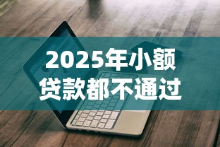 2025年小额贷款都不通过审核，公布五个先息后本贷款平台