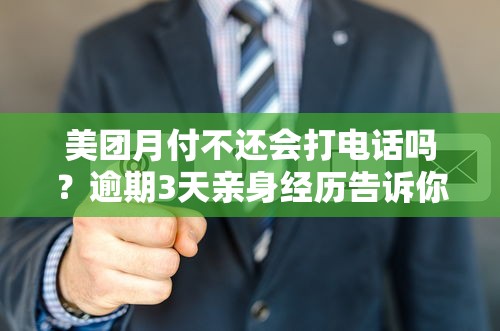 美团月付不还会打电话吗？逾期3天亲身经历告诉你真相